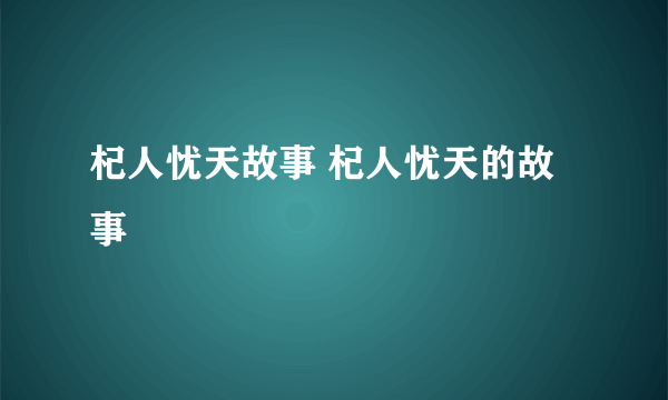 杞人忧天故事 杞人忧天的故事