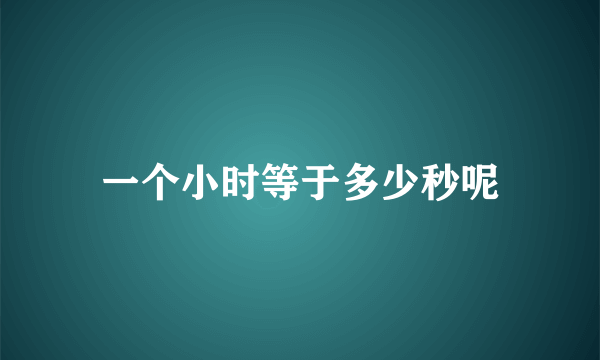 一个小时等于多少秒呢