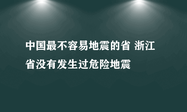 中国最不容易地震的省 浙江省没有发生过危险地震