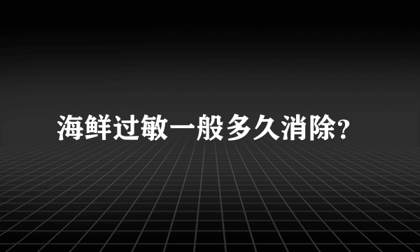 海鲜过敏一般多久消除？