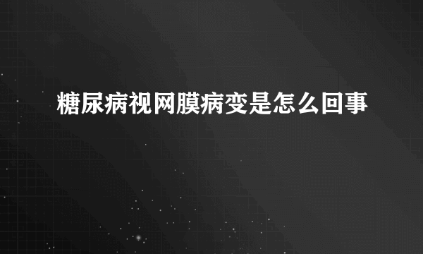 糖尿病视网膜病变是怎么回事