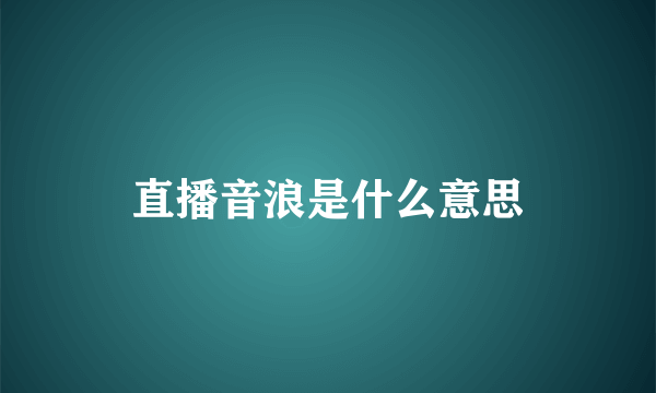 直播音浪是什么意思