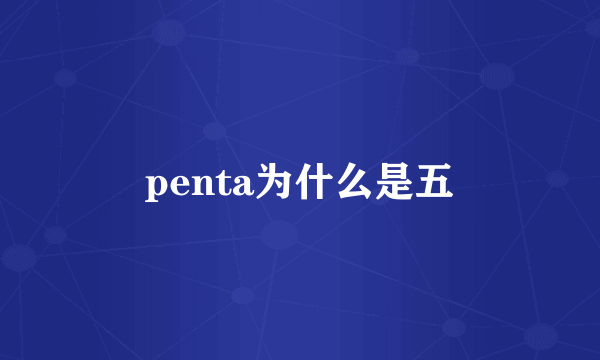 penta为什么是五