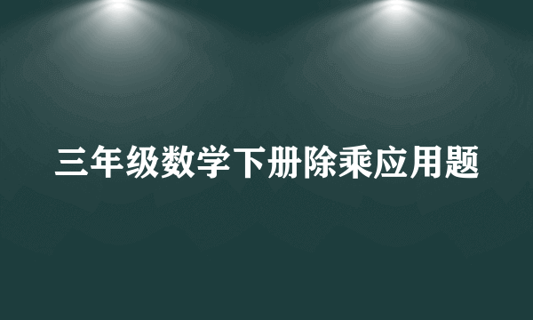 三年级数学下册除乘应用题