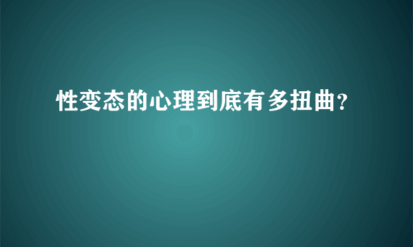 性变态的心理到底有多扭曲？