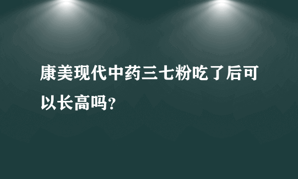 康美现代中药三七粉吃了后可以长高吗？