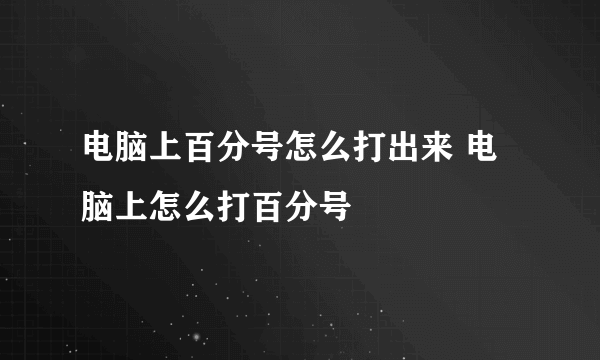 电脑上百分号怎么打出来 电脑上怎么打百分号