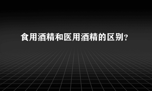 食用酒精和医用酒精的区别？