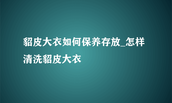 貂皮大衣如何保养存放_怎样清洗貂皮大衣