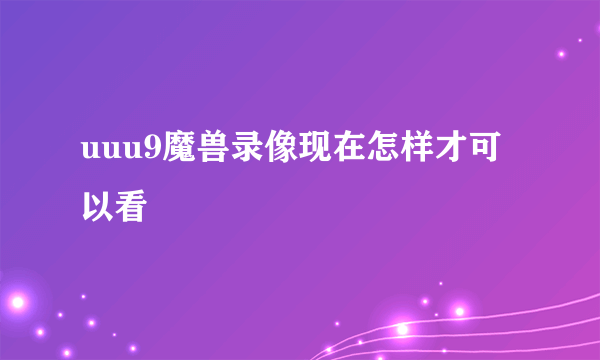 uuu9魔兽录像现在怎样才可以看