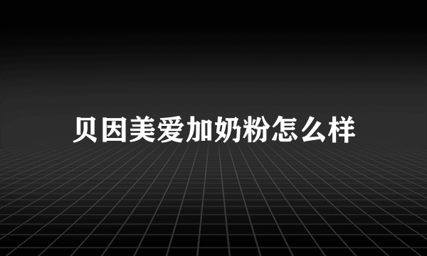 贝因美爱加奶粉怎么样