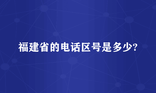 福建省的电话区号是多少?