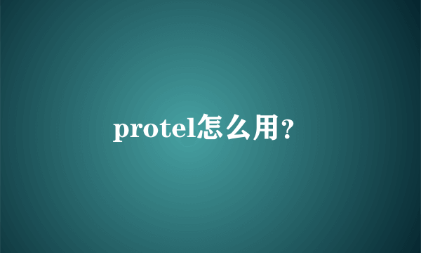 protel怎么用？