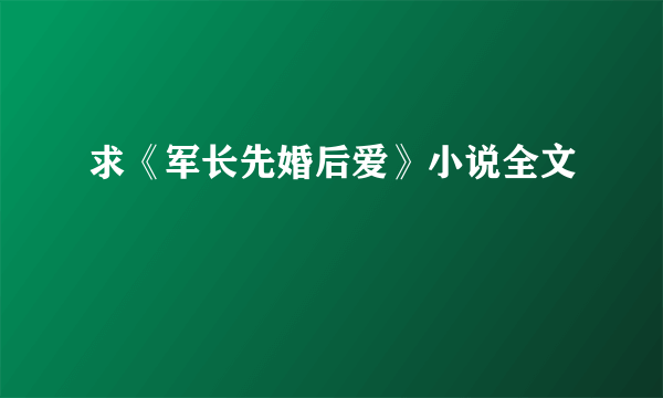 求《军长先婚后爱》小说全文