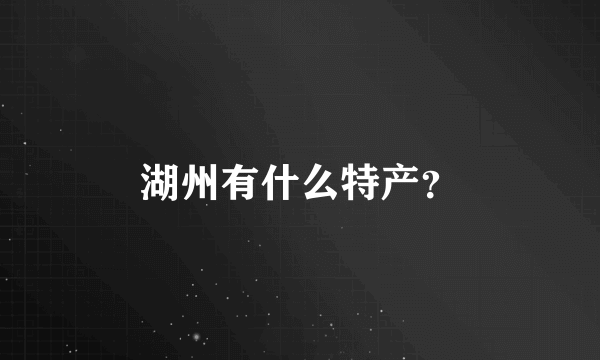 湖州有什么特产？