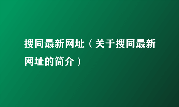 搜同最新网址（关于搜同最新网址的简介）