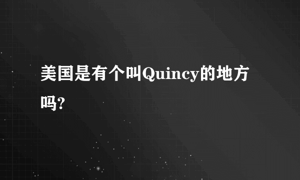 美国是有个叫Quincy的地方吗?