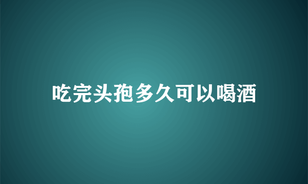 吃完头孢多久可以喝酒