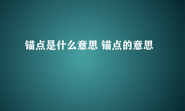 锚点是什么意思 锚点的意思