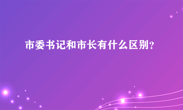 市委书记和市长有什么区别？