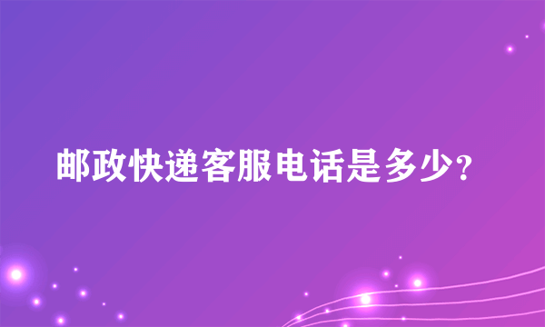 邮政快递客服电话是多少？