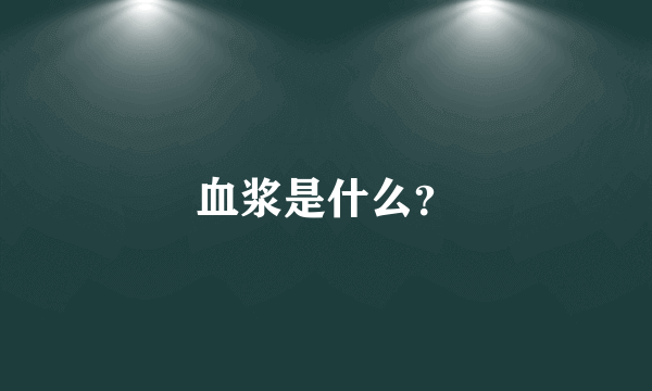 血浆是什么？