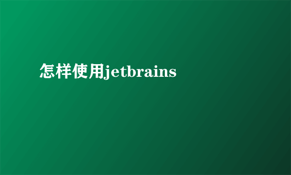 怎样使用jetbrains