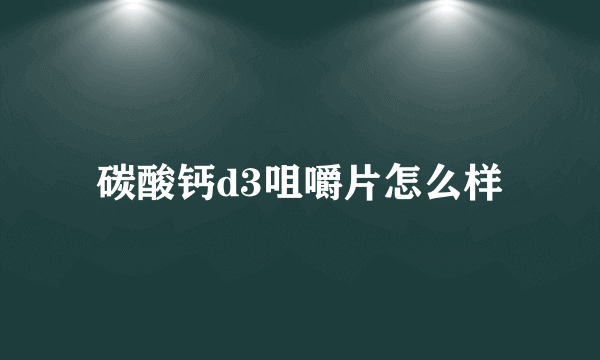 碳酸钙d3咀嚼片怎么样