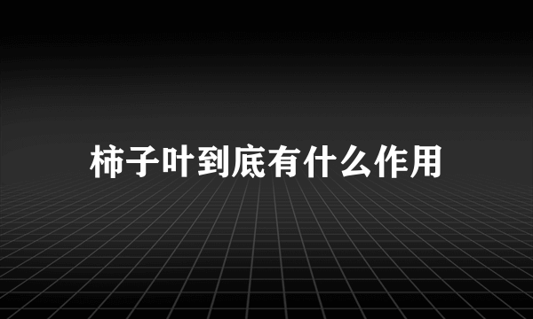 柿子叶到底有什么作用