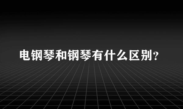 电钢琴和钢琴有什么区别？