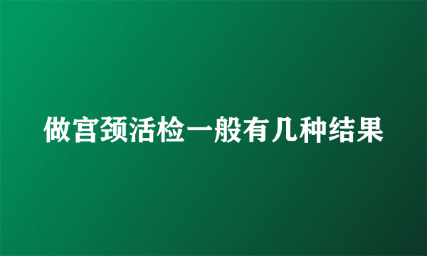 做宫颈活检一般有几种结果