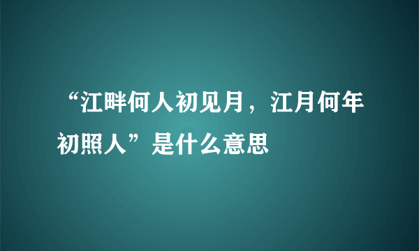 “江畔何人初见月，江月何年初照人”是什么意思