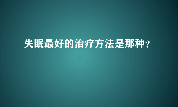 失眠最好的治疗方法是那种？