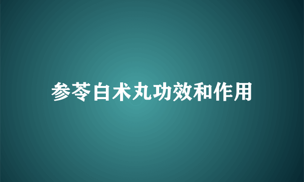 参苓白术丸功效和作用