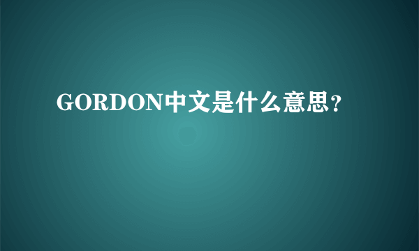 GORDON中文是什么意思？