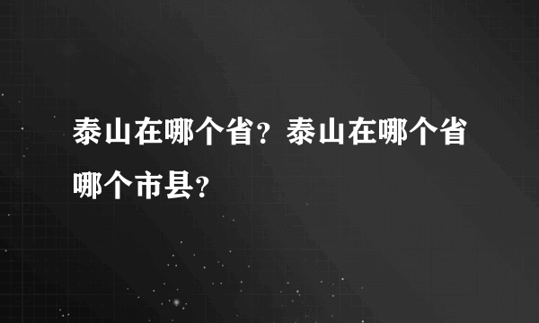 泰山在哪个省？泰山在哪个省哪个市县？