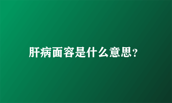 肝病面容是什么意思？