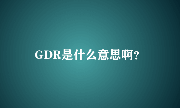 GDR是什么意思啊？