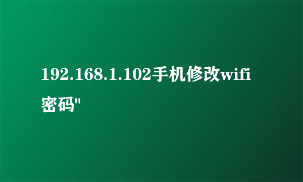 192.168.1.102手机修改wifi密码