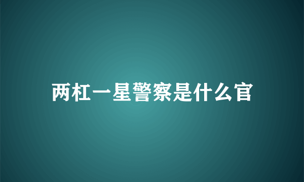 两杠一星警察是什么官