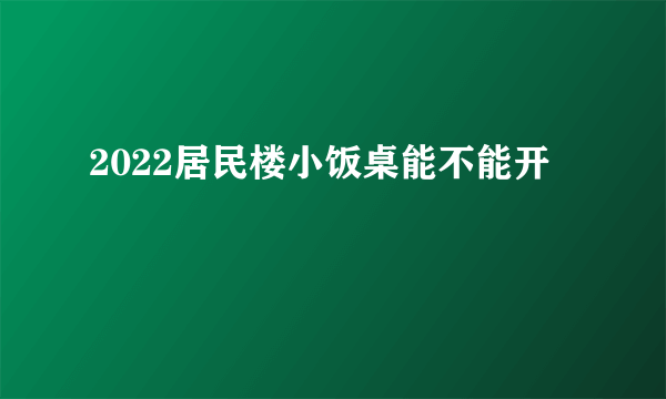 2022居民楼小饭桌能不能开