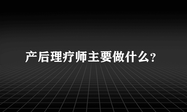 产后理疗师主要做什么？