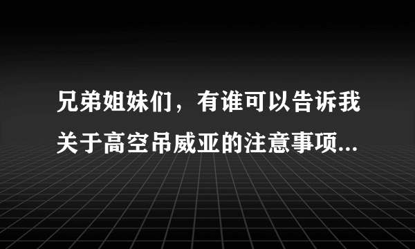 兄弟姐妹们，有谁可以告诉我关于高空吊威亚的注意事项、规则、要领及威亚的维护程序？？？