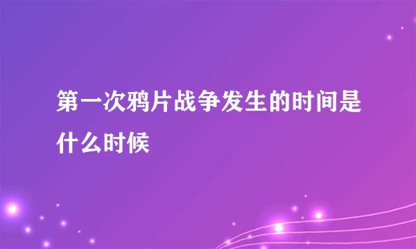 第一次鸦片战争发生的时间是什么时候