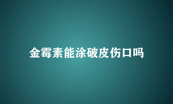 金霉素能涂破皮伤口吗