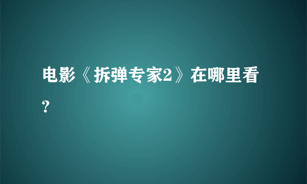 电影《拆弹专家2》在哪里看？