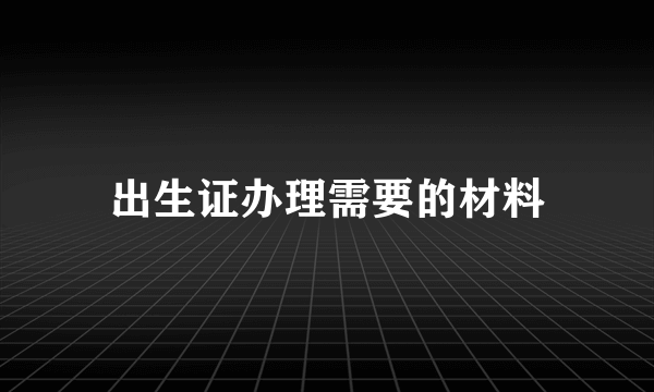 出生证办理需要的材料