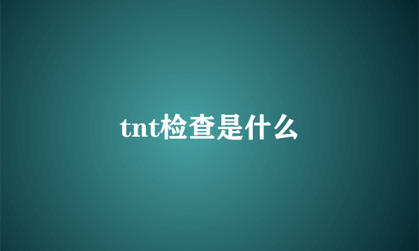 tnt检查是什么