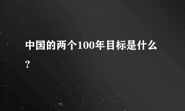 中国的两个100年目标是什么？