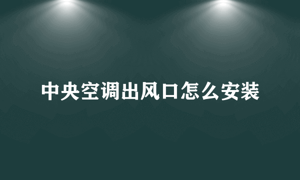 中央空调出风口怎么安装